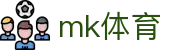 MK(体育科技有限公司)体育·官方网站